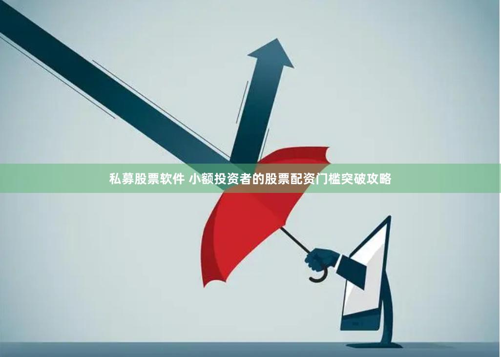 私募股票软件 小额投资者的股票配资门槛突破攻略