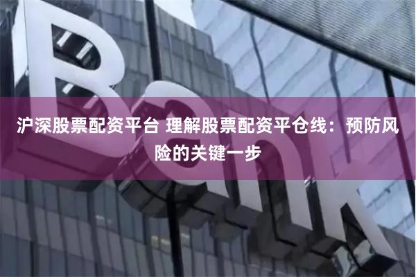 沪深股票配资平台 理解股票配资平仓线：预防风险的关键一步