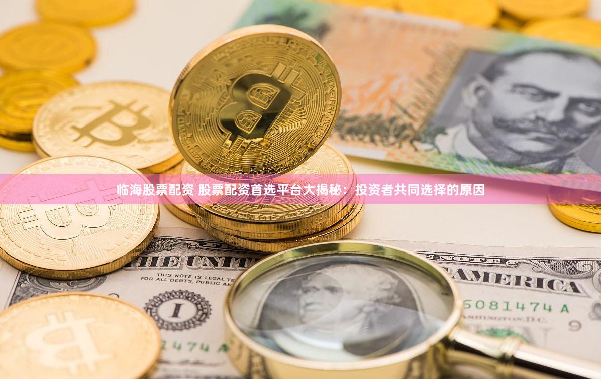 临海股票配资 股票配资首选平台大揭秘：投资者共同选择的原因