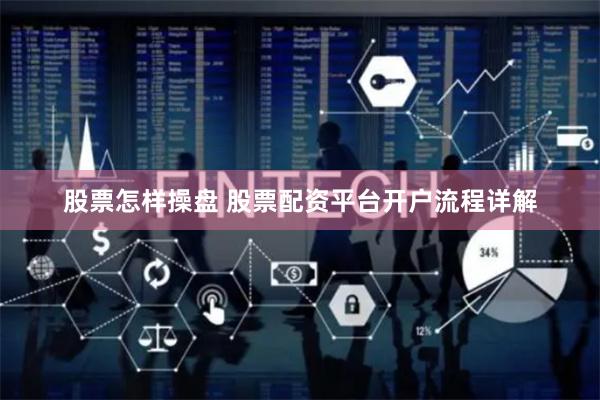 股票怎样操盘 股票配资平台开户流程详解