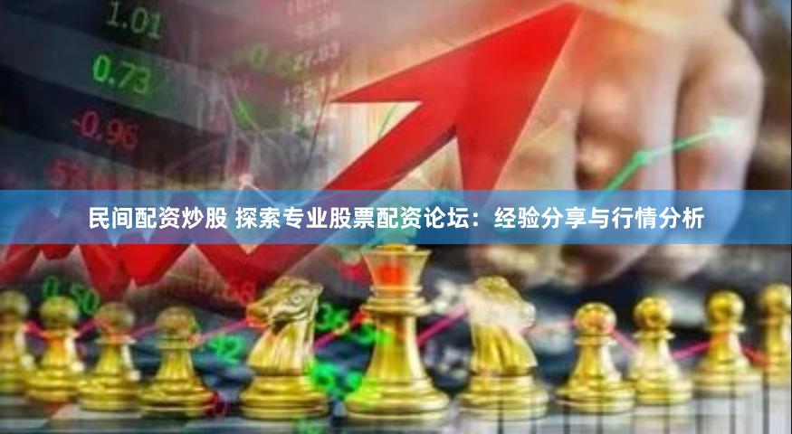 民间配资炒股 探索专业股票配资论坛：经验分享与行情分析