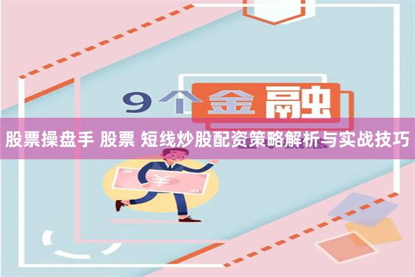 股票操盘手 股票 短线炒股配资策略解析与实战技巧