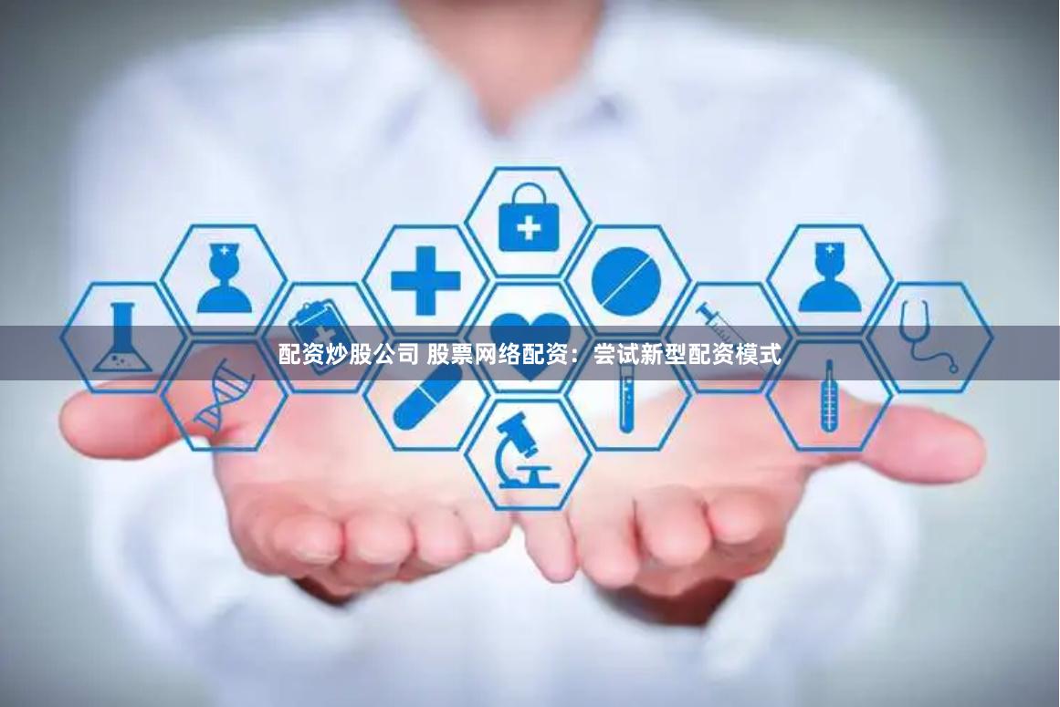 配资炒股公司 股票网络配资：尝试新型配资模式