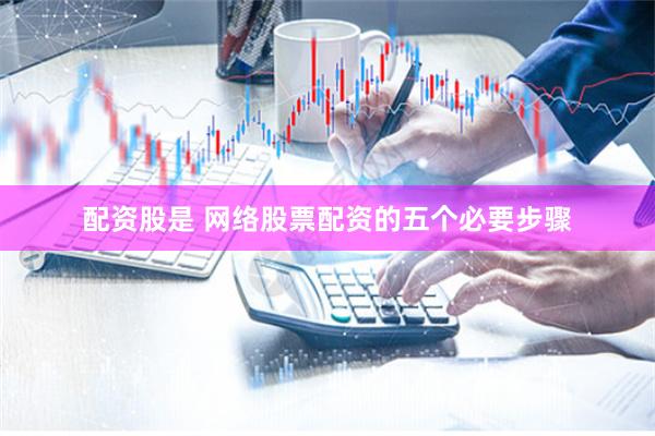 配资股是 网络股票配资的五个必要步骤