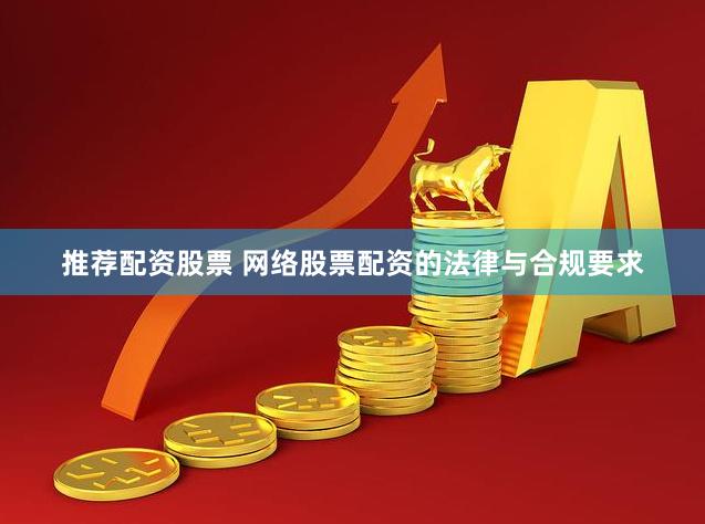推荐配资股票 网络股票配资的法律与合规要求