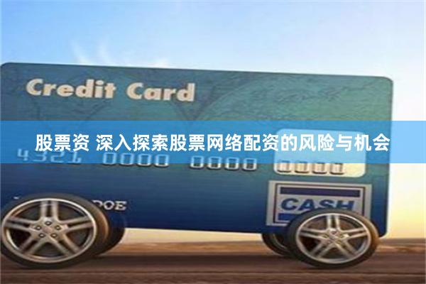 股票资 深入探索股票网络配资的风险与机会