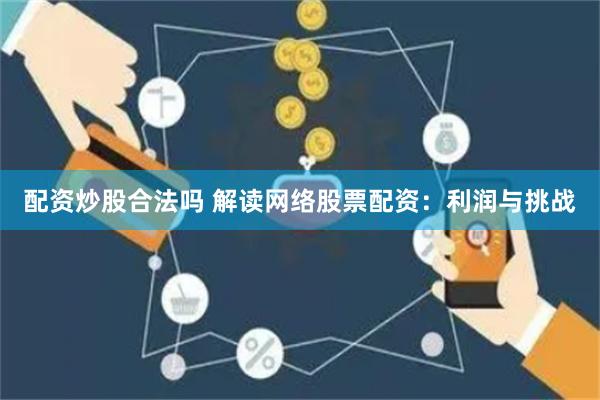 配资炒股合法吗 解读网络股票配资：利润与挑战