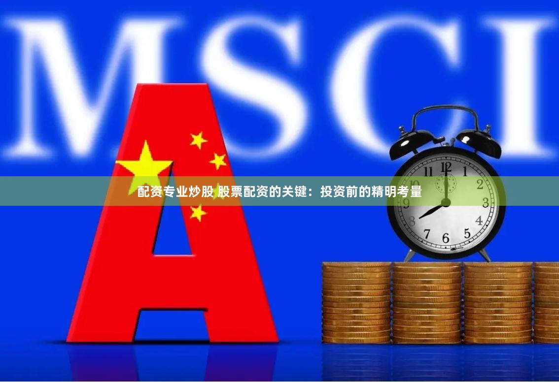 配资专业炒股 股票配资的关键：投资前的精明考量