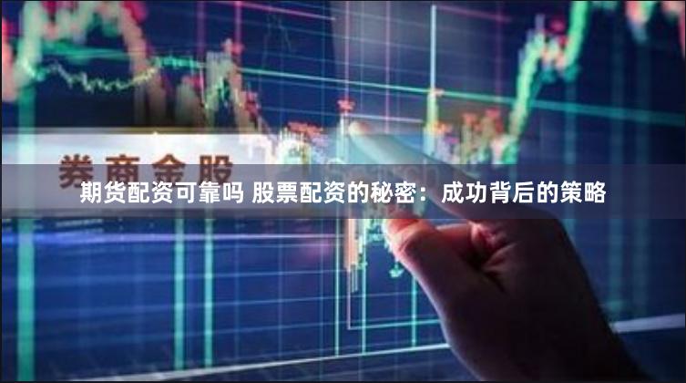期货配资可靠吗 股票配资的秘密：成功背后的策略