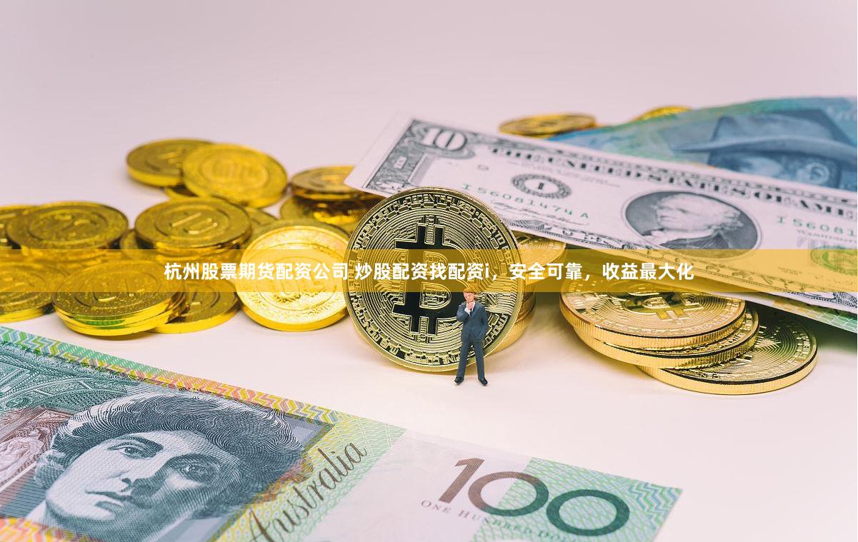 杭州股票期货配资公司 炒股配资找配资i，安全可靠，收益最大化
