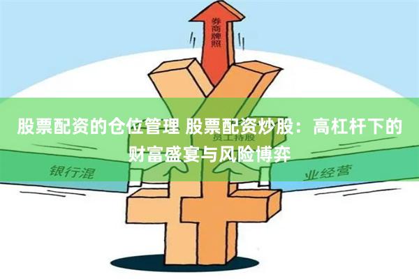 股票配资的仓位管理 股票配资炒股：高杠杆下的财富盛宴与风险博弈