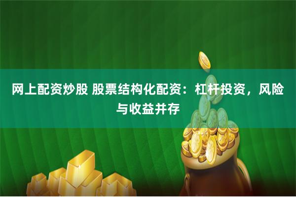 网上配资炒股 股票结构化配资：杠杆投资，风险与收益并存