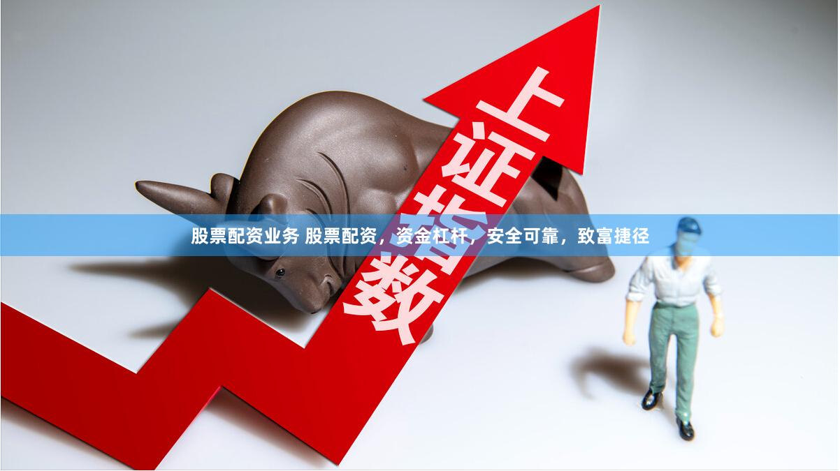股票配资业务 股票配资，资金杠杆，安全可靠，致富捷径