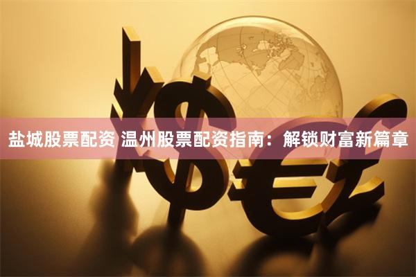 盐城股票配资 温州股票配资指南：解锁财富新篇章