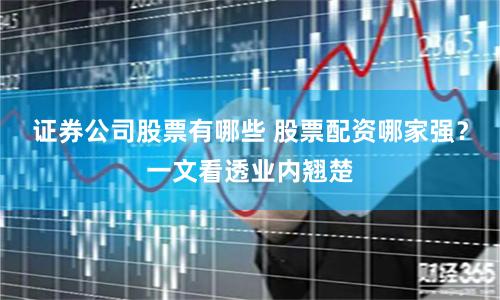 证券公司股票有哪些 股票配资哪家强？一文看透业内翘楚