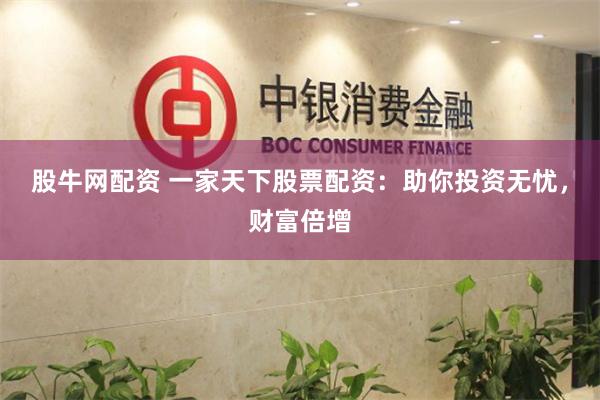 股牛网配资 一家天下股票配资：助你投资无忧，财富倍增