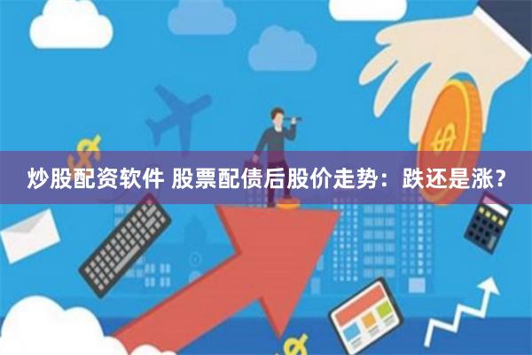 炒股配资软件 股票配债后股价走势：跌还是涨？