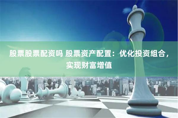 股票股票配资吗 股票资产配置：优化投资组合，实现财富增值