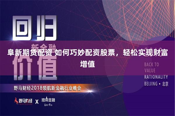 阜新期货配资 如何巧妙配资股票，轻松实现财富增值