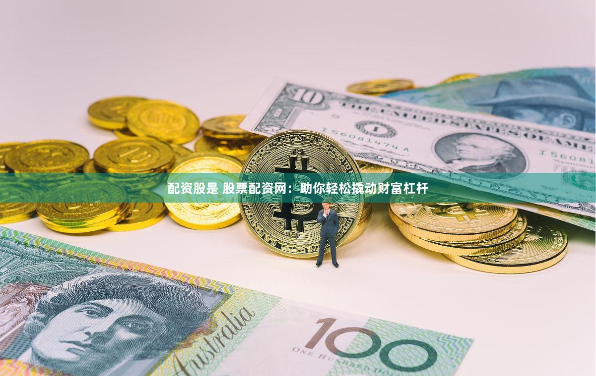 配资股是 股票配资网：助你轻松撬动财富杠杆