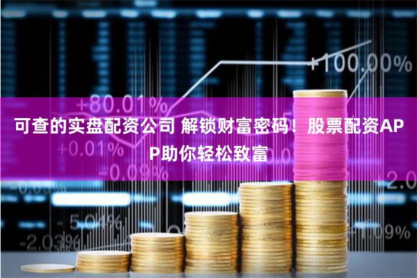 可查的实盘配资公司 解锁财富密码！股票配资APP助你轻松致富