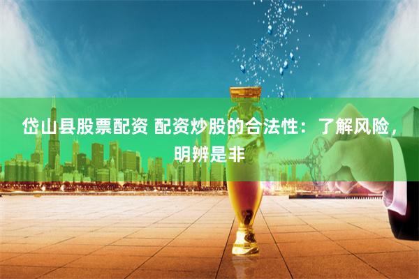 岱山县股票配资 配资炒股的合法性：了解风险，明辨是非