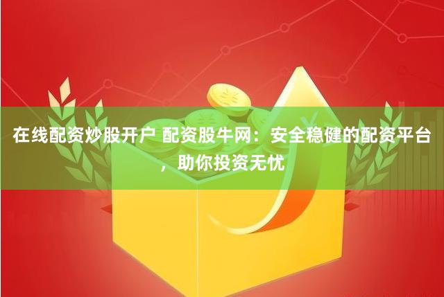 在线配资炒股开户 配资股牛网：安全稳健的配资平台，助你投资无忧
