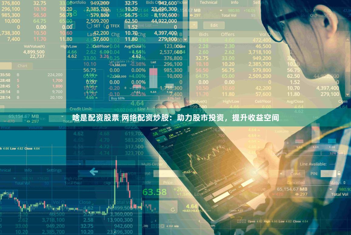 啥是配资股票 网络配资炒股：助力股市投资，提升收益空间