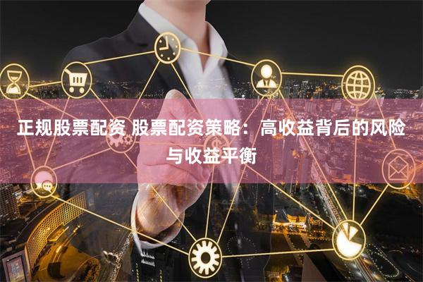 正规股票配资 股票配资策略：高收益背后的风险与收益平衡
