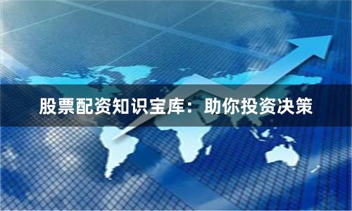 股票配资知识宝库：助你投资决策