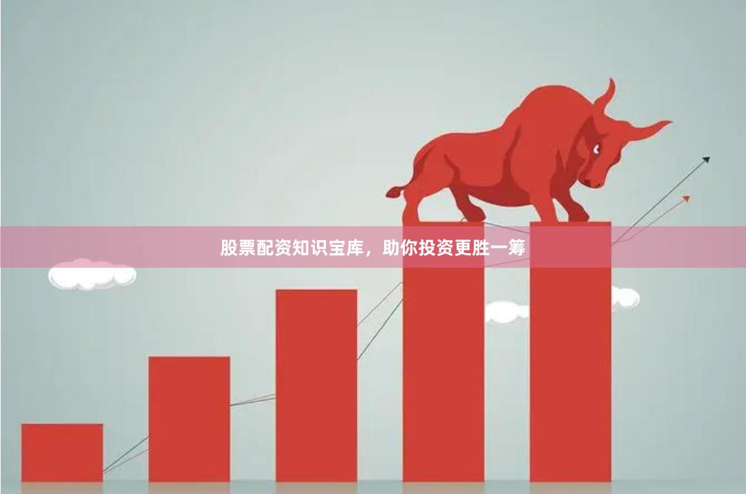股票配资知识宝库，助你投资更胜一筹