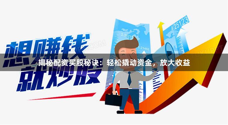 揭秘配资买股秘诀：轻松撬动资金，放大收益