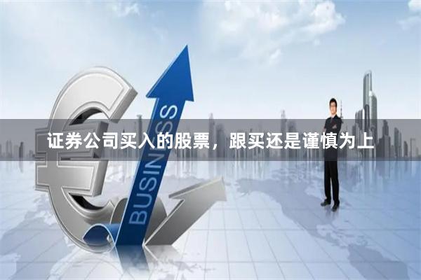 证券公司买入的股票，跟买还是谨慎为上