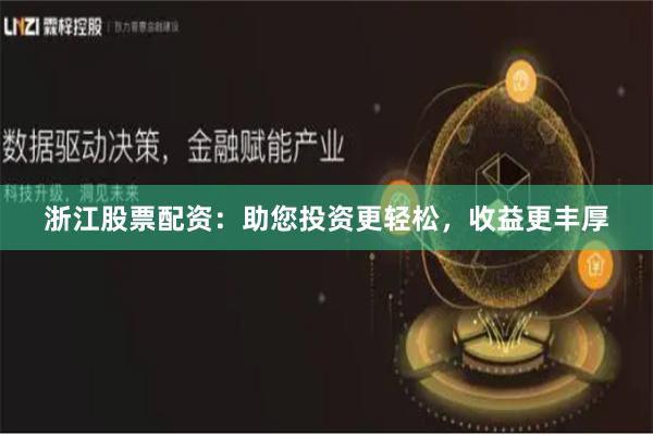 浙江股票配资：助您投资更轻松，收益更丰厚