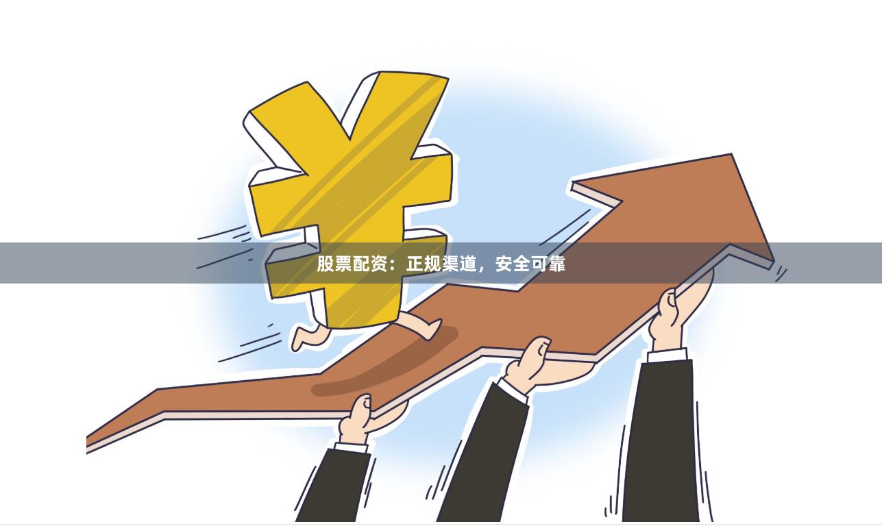 股票配资：正规渠道，安全可靠