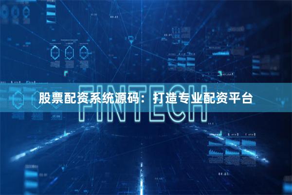股票配资系统源码：打造专业配资平台