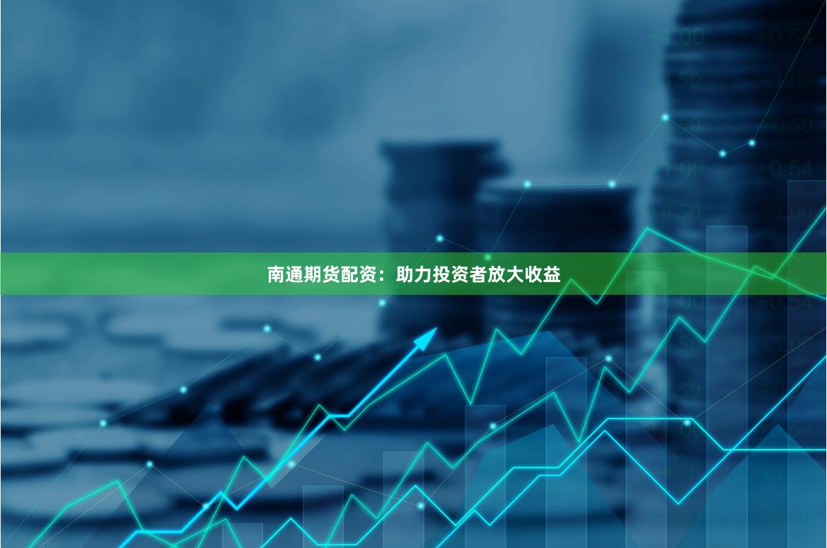 南通期货配资：助力投资者放大收益