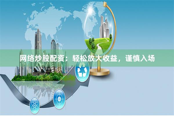 网络炒股配资：轻松放大收益，谨慎入场