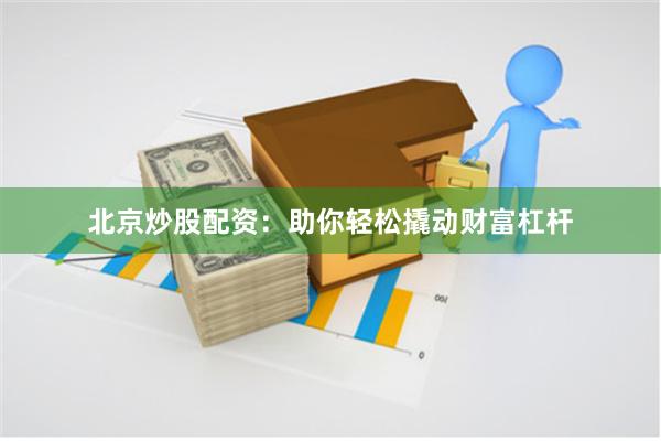 北京炒股配资：助你轻松撬动财富杠杆