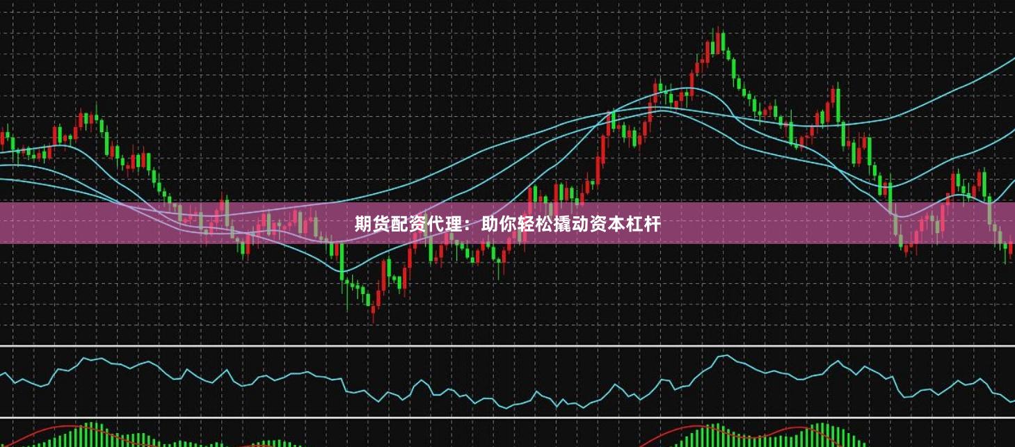 期货配资代理：助你轻松撬动资本杠杆