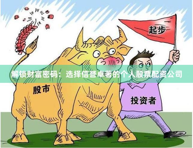 解锁财富密码：选择信誉卓著的个人股票配资公司