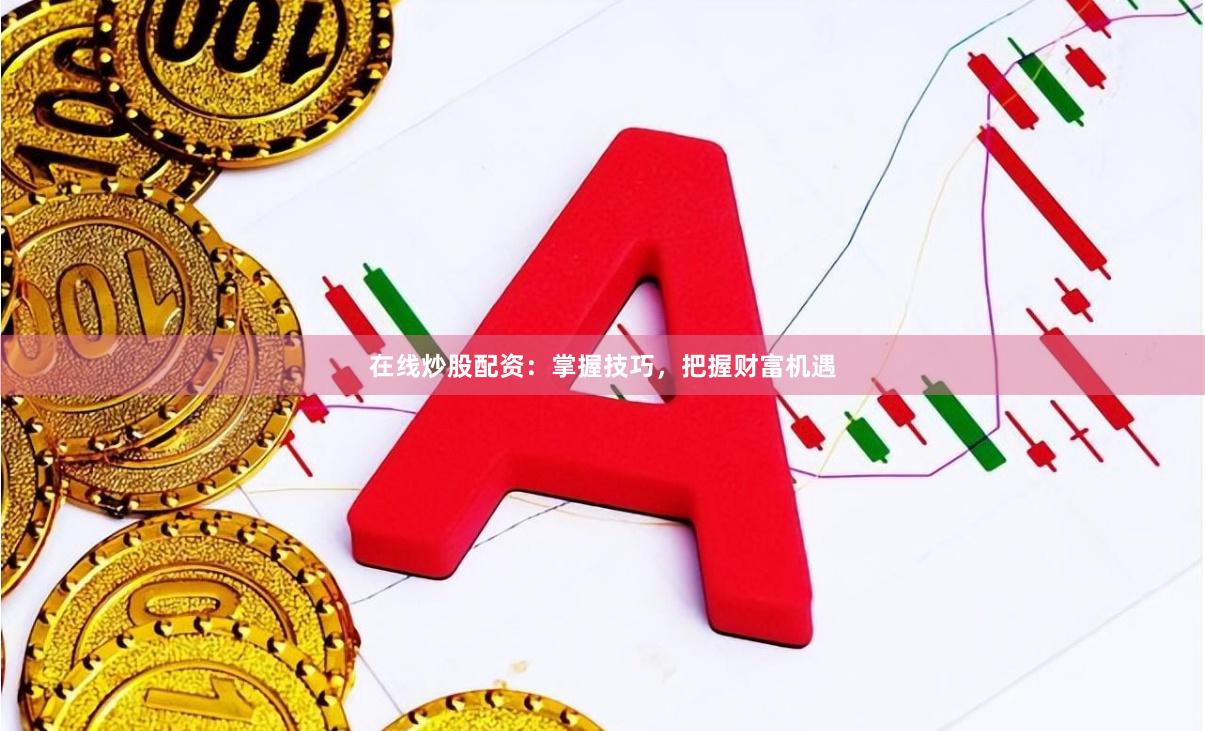 在线炒股配资：掌握技巧，把握财富机遇