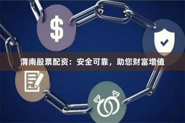 渭南股票配资：安全可靠，助您财富增值