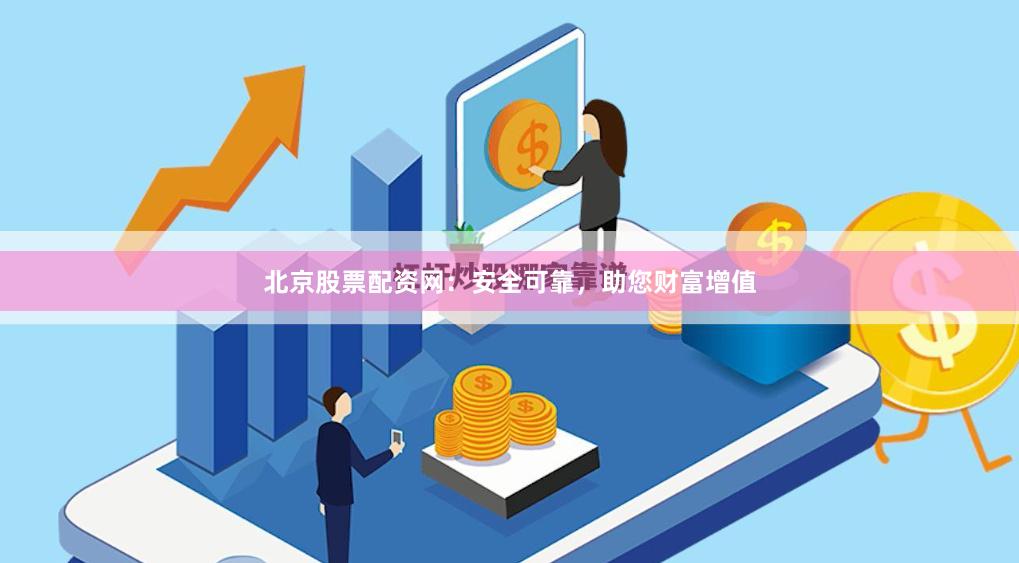 北京股票配资网：安全可靠，助您财富增值