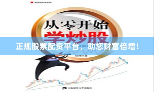 正规股票配资平台，助您财富倍增！