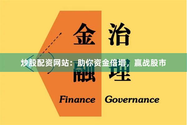 炒股配资网站：助你资金倍增，赢战股市
