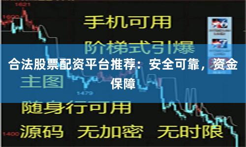 合法股票配资平台推荐：安全可靠，资金保障