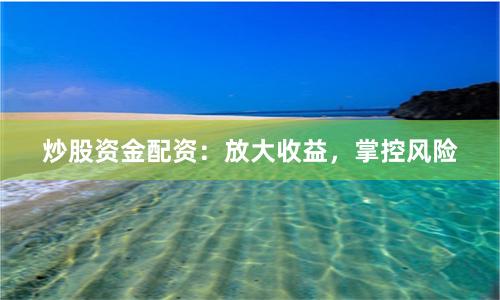 炒股资金配资：放大收益，掌控风险