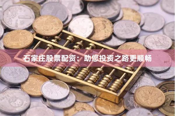 石家庄股票配资：助您投资之路更顺畅