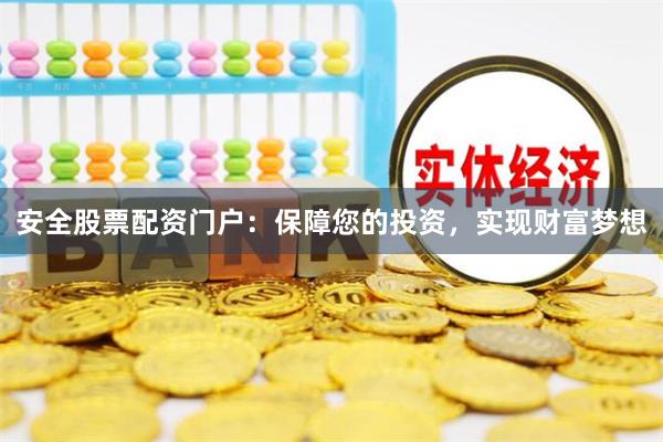 安全股票配资门户:保障您的投资,实现财富梦想